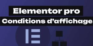Les conditions d’affichage avec Elementor PRO